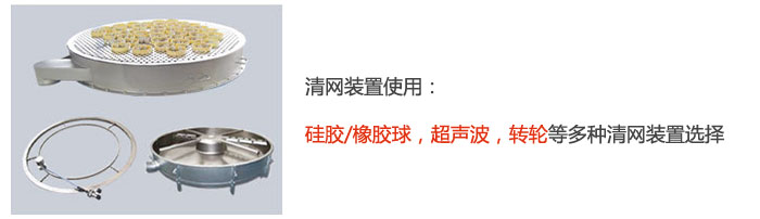 搖擺篩清網(wǎng)裝置使用：硅膠/橡膠球，超聲波，轉(zhuǎn)輪等多種清網(wǎng)裝置選擇。