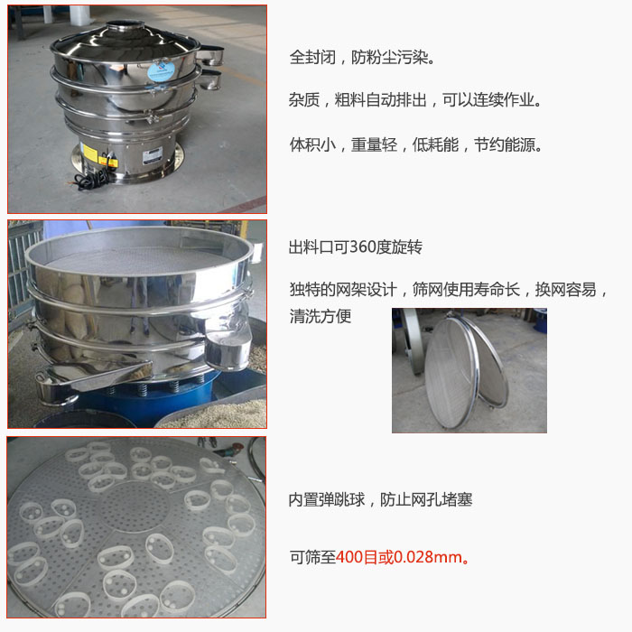 800型全不銹鋼振動(dòng)篩特點(diǎn)：全封閉，放粉塵污染。雜質(zhì)，粗料自動(dòng)排出可以連續(xù)作業(yè)。出料口可360度旋轉(zhuǎn)，獨(dú)特的網(wǎng)架設(shè)計(jì)篩網(wǎng)使用壽命長(zhǎng)換網(wǎng)容易清洗方便。內(nèi)置彈跳球，防止網(wǎng)孔堵塞?？珊Y至400目或0。028mm。雜質(zhì)粗料自動(dòng)排出，可以連續(xù)作業(yè)，體積小，重量輕，低耗能，節(jié)約能源。